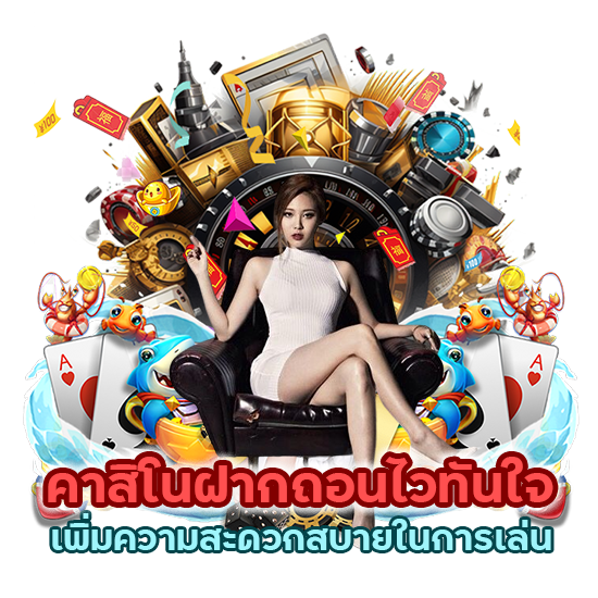 คาสิโนฝากถอนไวทันใจ เพิ่มความสะดวกสบายในการเล่น