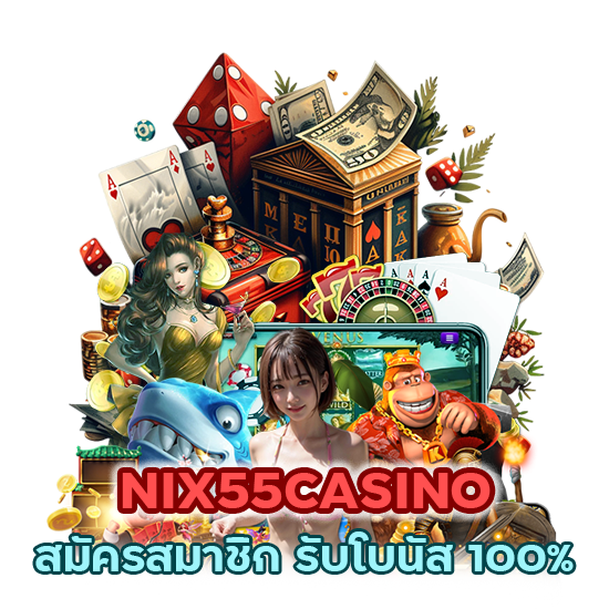 NIX55CASINO สมัครสมาชิก รับโบนัส 100%